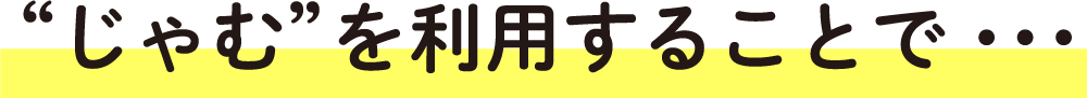 “じゃむ”を利用することで・・・